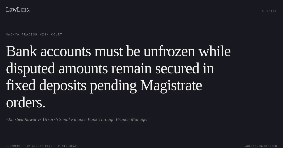 Bank accounts must be unfrozen while disputed amounts remain secured in fixed deposits pending Magistrate orders.. Abhishek Rawat vs Utkarsh Small Finance Bank Through Branch Manager. Madhya Pradesh High Court. LawLens