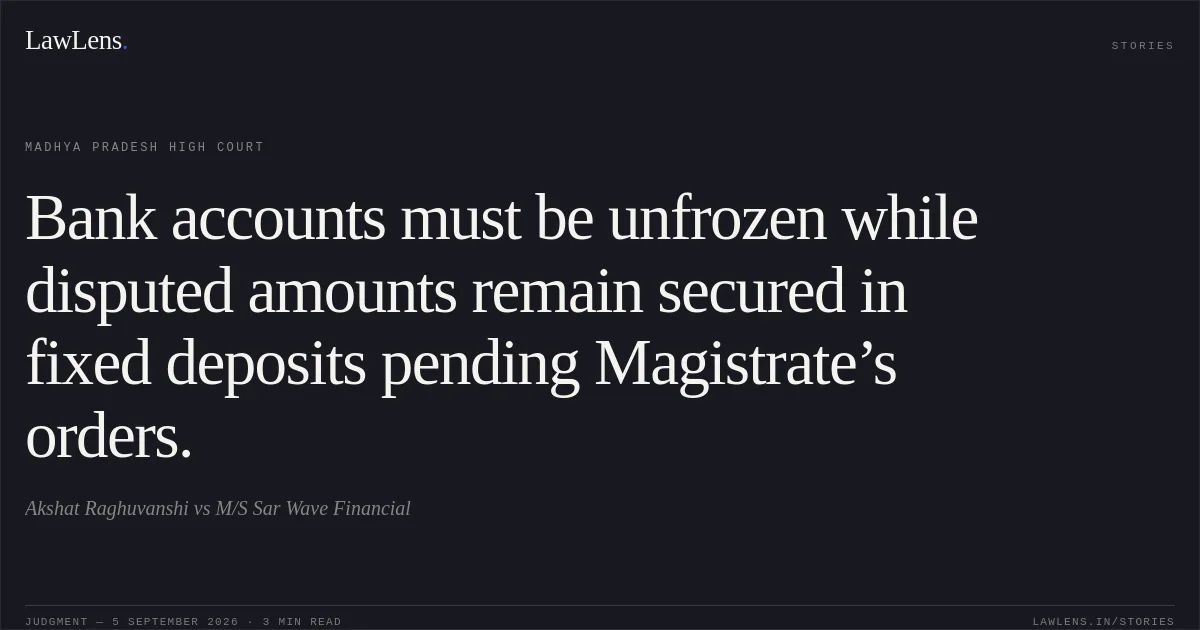 Bank accounts must be unfrozen while disputed amounts remain secured in fixed deposits pending Magistrate’s orders.. Akshat Raghuvanshi vs M/S Sar Wave Financial. Madhya Pradesh High Court. LawLens