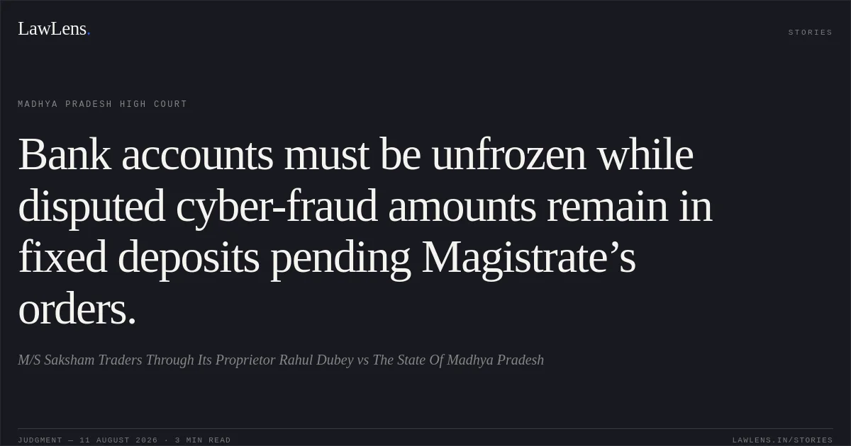 Bank accounts must be unfrozen while disputed cyber-fraud amounts remain in fixed deposits pending Magistrate’s orders.. M/S Saksham Traders Through Its Proprietor Rahul Dubey vs The State Of Madhya Pradesh. Madhya Pradesh High Court. LawLens