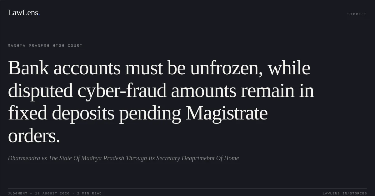 Bank accounts must be unfrozen, while disputed cyber-fraud amounts remain in fixed deposits pending Magistrate orders.. Dharmendra vs The State Of Madhya Pradesh Through Its Secretary Deaprtmebnt Of Home. Madhya Pradesh High Court. LawLens