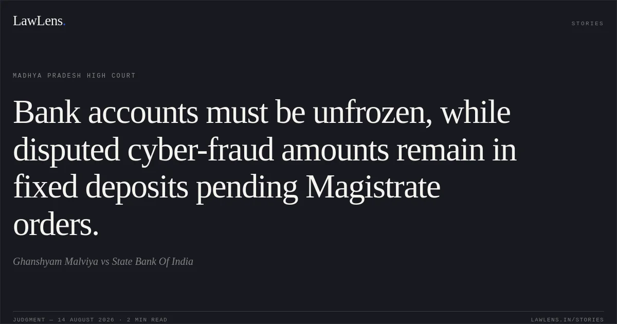 Bank accounts must be unfrozen, while disputed cyber-fraud amounts remain in fixed deposits pending Magistrate orders.. Ghanshyam Malviya vs State Bank Of India. Madhya Pradesh High Court. LawLens