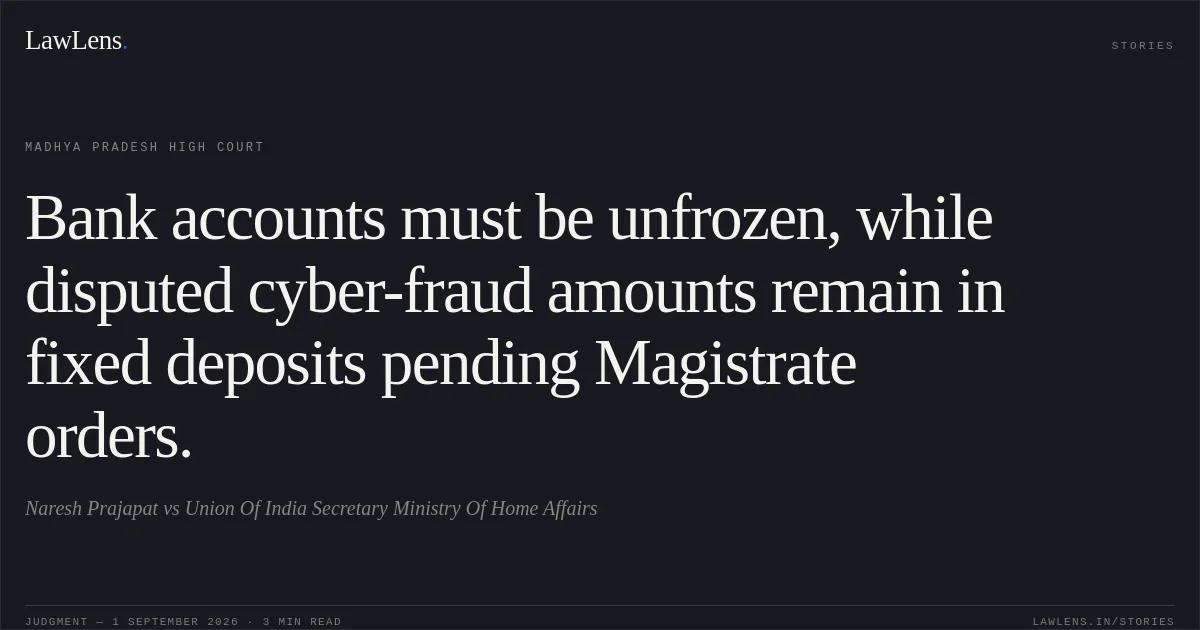 Bank accounts must be unfrozen, while disputed cyber-fraud amounts remain in fixed deposits pending Magistrate orders.. Naresh Prajapat vs Union Of India Secretary Ministry Of Home Affairs. Madhya Pradesh High Court. LawLens