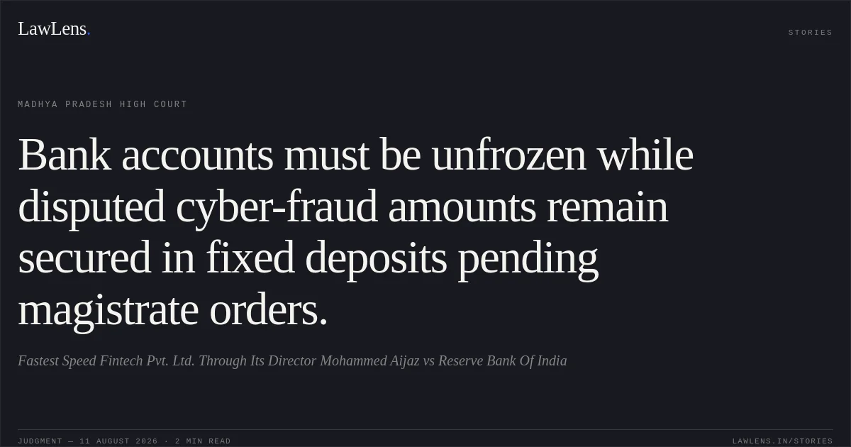 Bank accounts must be unfrozen while disputed cyber-fraud amounts remain secured in fixed deposits pending magistrate orders.. Fastest Speed Fintech Pvt. Ltd. Through Its Director Mohammed Aijaz vs Reserve Bank Of India. Madhya Pradesh High Court. LawLens