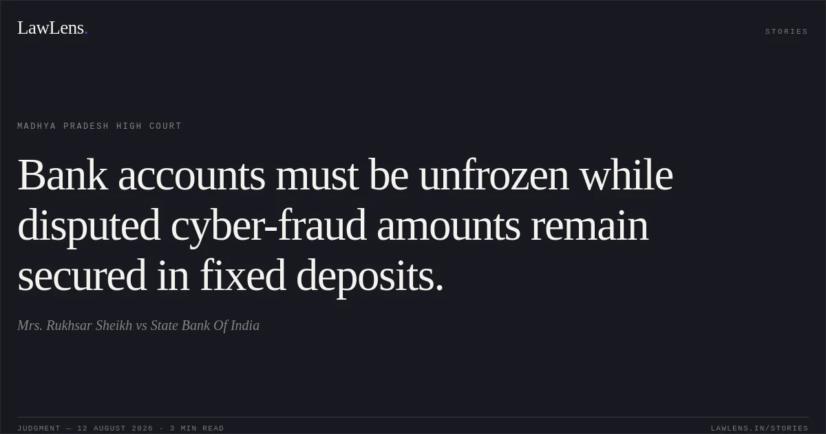 Bank accounts must be unfrozen while disputed cyber-fraud amounts remain secured in fixed deposits.. Mrs. Rukhsar Sheikh vs State Bank Of India. Madhya Pradesh High Court. LawLens