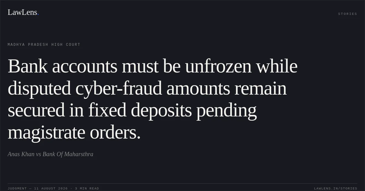 Bank accounts must be unfrozen while disputed cyber-fraud amounts remain secured in fixed deposits pending magistrate orders.. Anas Khan vs Bank Of Maharsthra. Madhya Pradesh High Court. LawLens