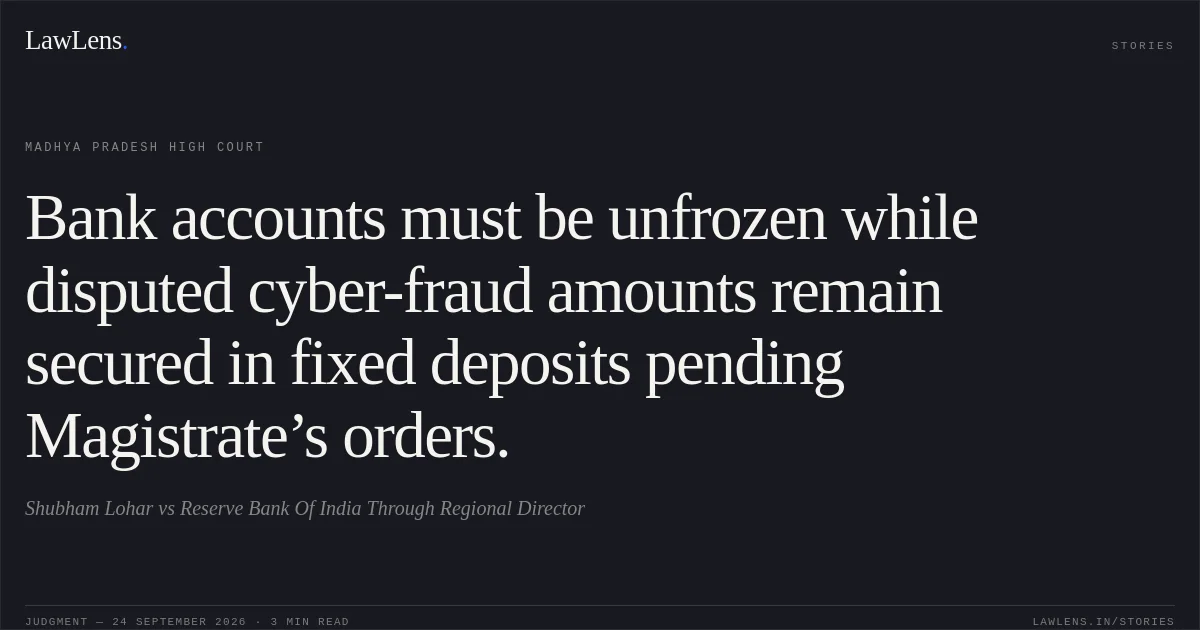 Bank accounts must be unfrozen while disputed cyber-fraud amounts remain secured in fixed deposits pending Magistrate’s orders.. Shubham Lohar vs Reserve Bank Of India Through Regional Director. Madhya Pradesh High Court. LawLens
