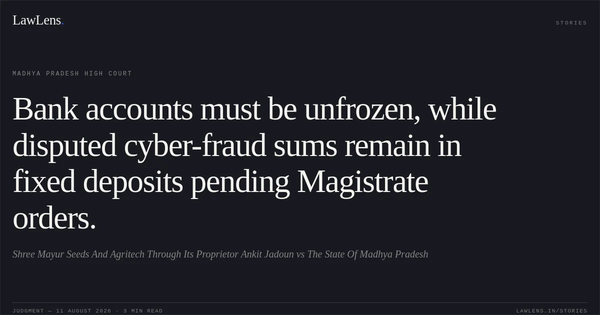 Bank accounts must be unfrozen, while disputed cyber-fraud sums remain in fixed deposits pending Magistrate orders.. Shree Mayur Seeds And Agritech Through Its Proprietor Ankit Jadoun vs The State Of Madhya Pradesh. Madhya Pradesh High Court. LawLens
