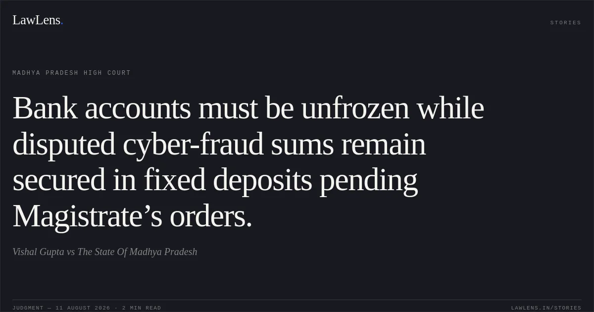 Bank accounts must be unfrozen while disputed cyber-fraud sums remain secured in fixed deposits pending Magistrate’s orders.. Vishal Gupta vs The State Of Madhya Pradesh. Madhya Pradesh High Court. LawLens