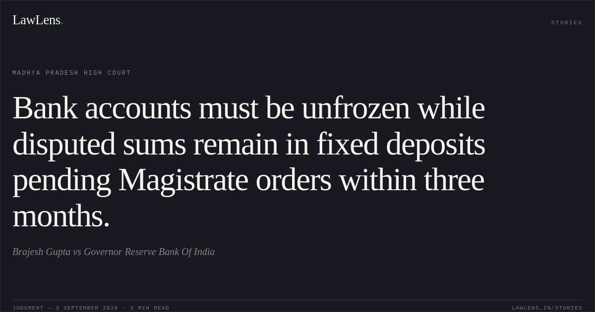 Bank accounts must be unfrozen while disputed sums remain in fixed deposits pending Magistrate orders within three months.. Brajesh Gupta vs Governor Reserve Bank Of India. Madhya Pradesh High Court. LawLens