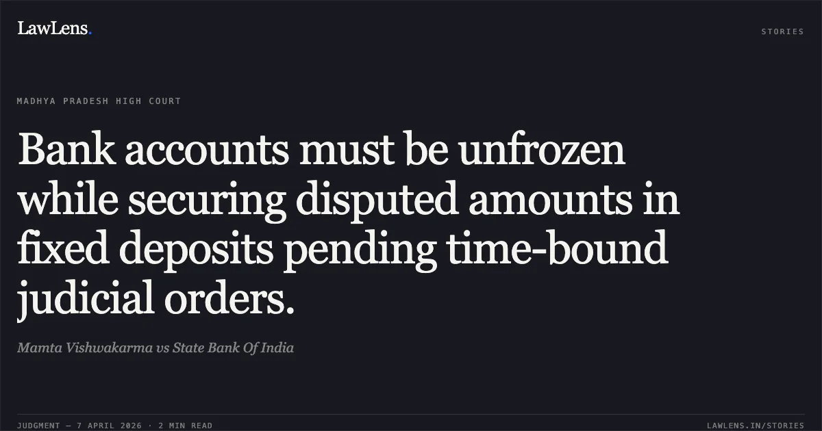 Bank accounts must be unfrozen while securing disputed amounts in fixed deposits pending time-bound judicial orders.. Mamta Vishwakarma vs State Bank Of India. Madhya Pradesh High Court. LawLens
