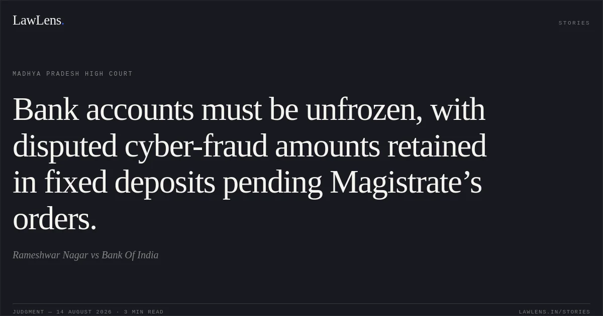 Bank accounts must be unfrozen, with disputed cyber-fraud amounts retained in fixed deposits pending Magistrate’s orders.. Rameshwar Nagar vs Bank Of India. Madhya Pradesh High Court. LawLens