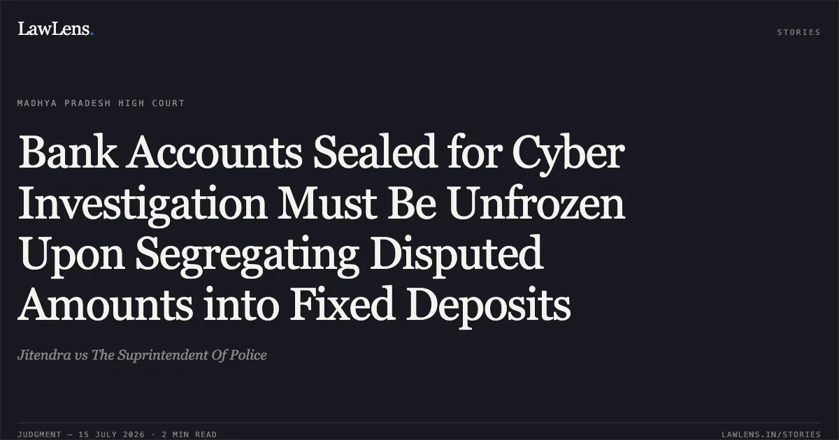 Bank Accounts Sealed for Cyber Investigation Must Be Unfrozen Upon Segregating Disputed Amounts into Fixed Deposits. Jitendra vs The Suprintendent Of Police. Madhya Pradesh High Court. LawLens