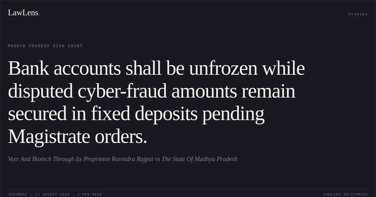 Bank accounts shall be unfrozen while disputed cyber-fraud amounts remain secured in fixed deposits pending Magistrate orders.. Veer And Biotech Through Its Proprietor Ravindra Rajput vs The State Of Madhya Pradesh. Madhya Pradesh High Court. LawLens