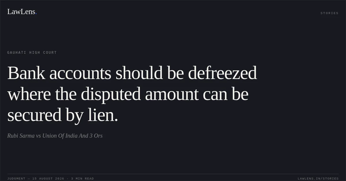 Bank accounts should be defreezed where the disputed amount can be secured by lien.. Rubi Sarma vs Union Of India And 3 Ors. Gauhati High Court. LawLens