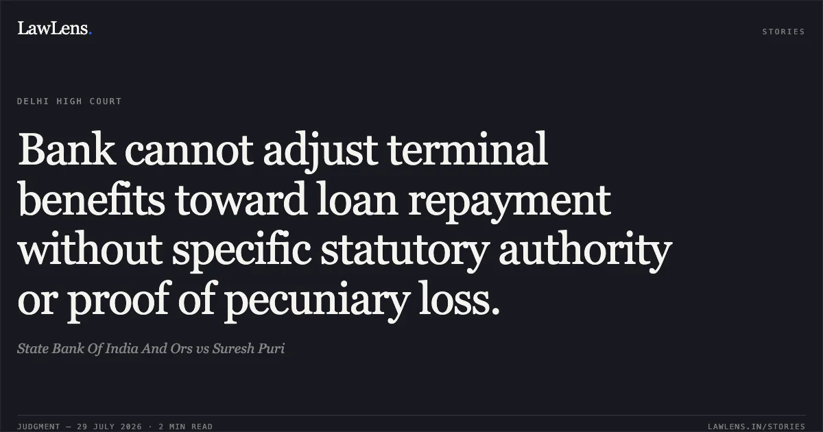 Bank cannot adjust terminal benefits toward loan repayment without specific statutory authority or proof of pecuniary loss.. State Bank Of India And Ors vs Suresh Puri. Delhi High Court. LawLens