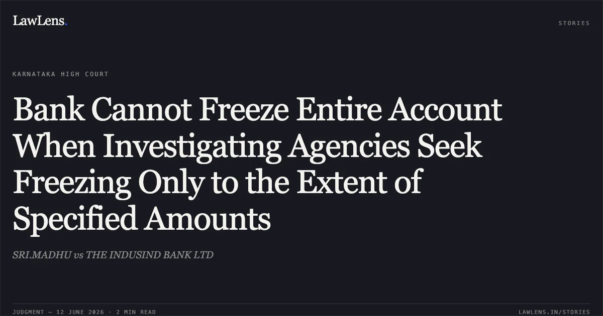 Bank Cannot Freeze Entire Account When Investigating Agencies Seek Freezing Only to the Extent of Specified Amounts. SRI.MADHU vs THE INDUSIND BANK LTD. Karnataka High Court. LawLens