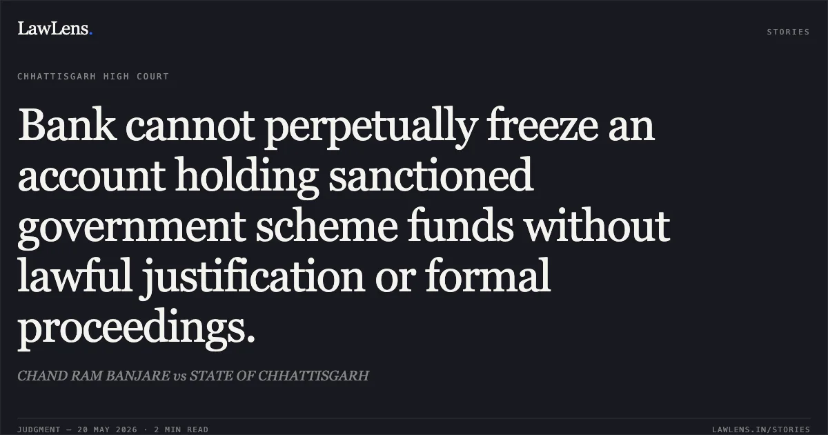 Bank cannot perpetually freeze an account holding sanctioned government scheme funds without lawful justification or formal proceedings.. CHAND RAM BANJARE vs STATE OF CHHATTISGARH. Chhattisgarh High Court. LawLens