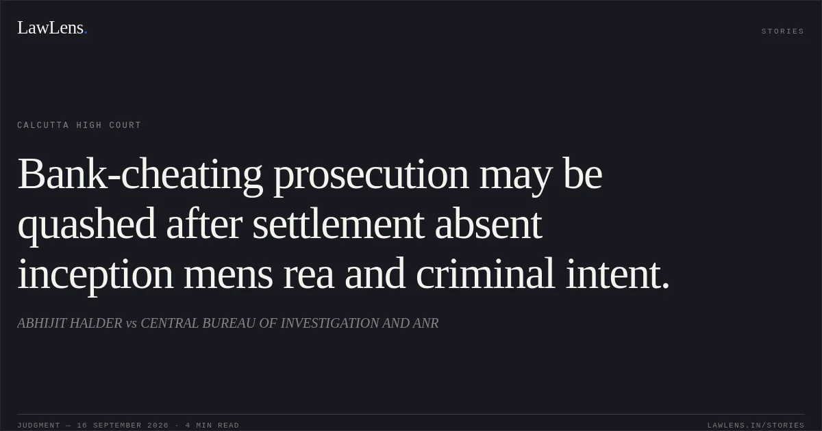 Bank-cheating prosecution may be quashed after settlement absent inception mens rea and criminal intent.. ABHIJIT HALDER vs CENTRAL BUREAU OF INVESTIGATION AND ANR. Calcutta High Court. LawLens