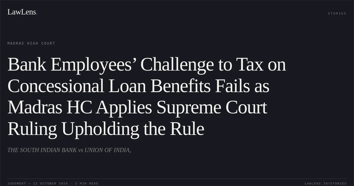 Bank Employees’ Challenge to Tax on Concessional Loan Benefits Fails as Madras HC Applies Supreme Court Ruling Upholding the Rule. THE SOUTH INDIAN BANK vs UNION OF INDIA,. Madras High Court. LawLens
