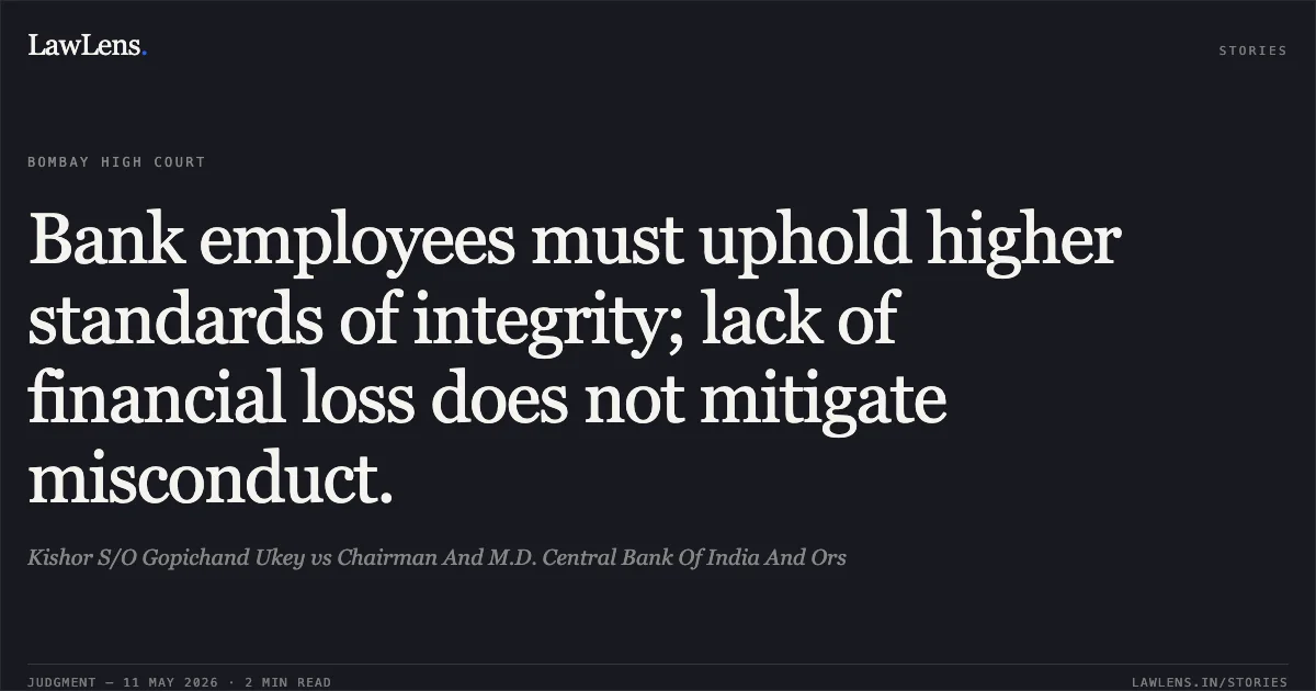 Bank employees must uphold higher standards of integrity; lack of financial loss does not mitigate misconduct.. Kishor S/O Gopichand Ukey vs Chairman And M.D. Central Bank Of India And Ors. Bombay High Court. LawLens