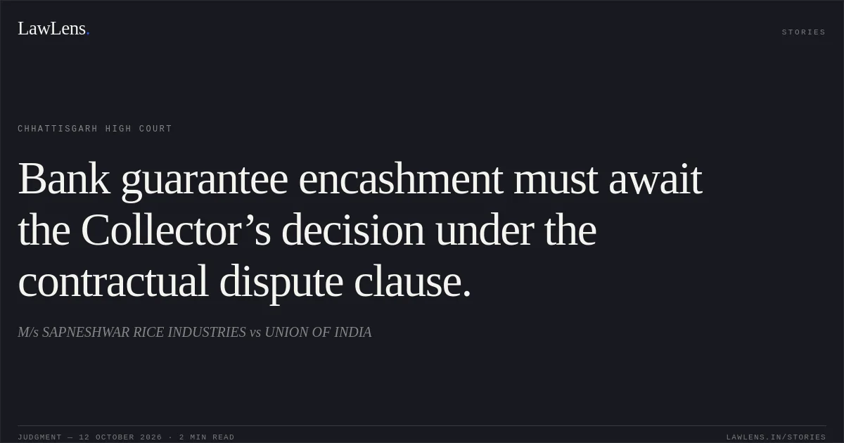 Bank guarantee encashment must await the Collector’s decision under the contractual dispute clause.. M/s SAPNESHWAR RICE INDUSTRIES vs UNION OF INDIA. Chhattisgarh High Court. LawLens