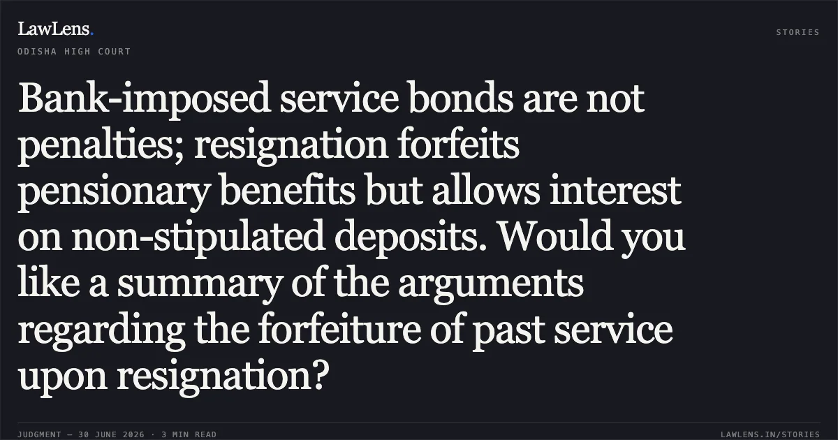Bank-imposed service bonds are not penalties; resignation forfeits pensionary benefits but allows interest on non-stipulated deposits. Would you like a summary of the arguments regarding the forfeiture of past service upon resignation?. MEENAKSHI PANDA vs UCO BANK. Odisha High Court. LawLens