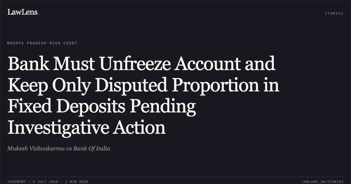Bank Must Unfreeze Account and Keep Only Disputed Proportion in Fixed Deposits Pending Investigative Action. Mukesh Vishvakarma vs Bank Of India. Madhya Pradesh High Court. LawLens