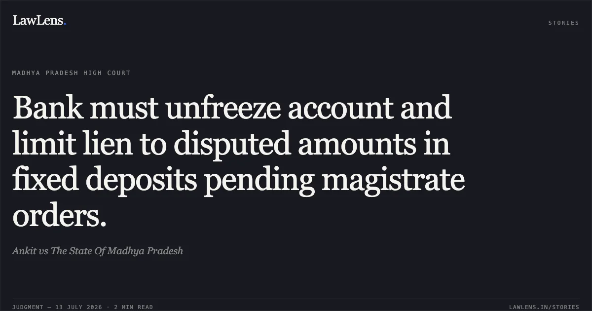 Bank must unfreeze account and limit lien to disputed amounts in fixed deposits pending magistrate orders.. Ankit vs The State Of Madhya Pradesh. Madhya Pradesh High Court. LawLens