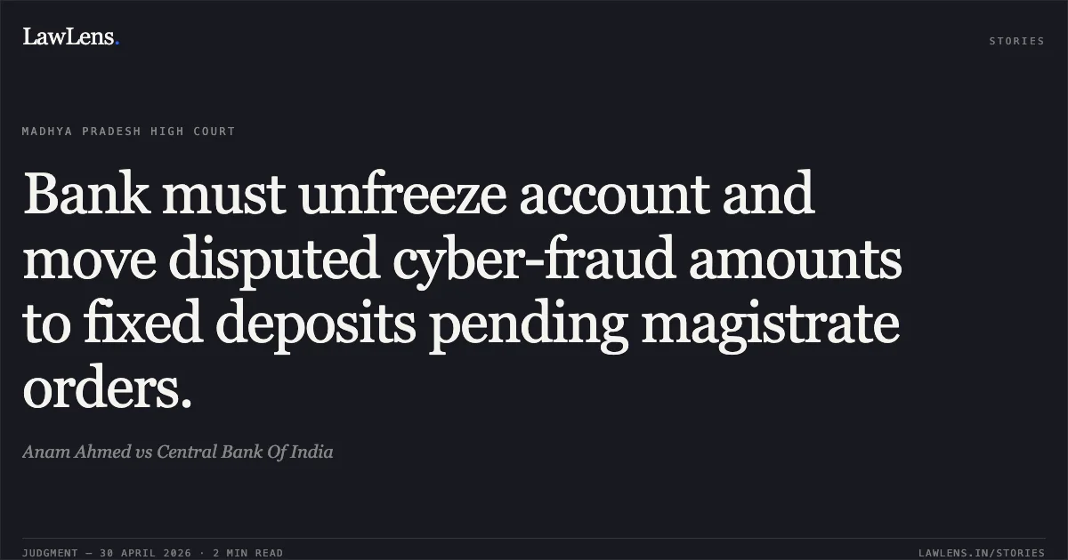 Bank must unfreeze account and move disputed cyber-fraud amounts to fixed deposits pending magistrate orders.. Anam Ahmed vs Central Bank Of India. Madhya Pradesh High Court. LawLens