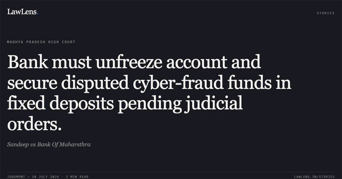 Bank must unfreeze account and secure disputed cyber-fraud funds in fixed deposits pending judicial orders.. Sandeep vs Bank Of Maharsthra. Madhya Pradesh High Court. LawLens