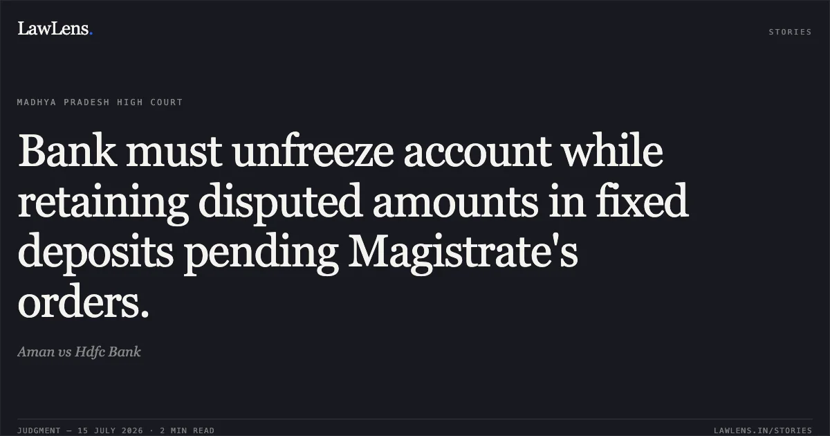 Bank must unfreeze account while retaining disputed amounts in fixed deposits pending Magistrate's orders.. Aman vs Hdfc Bank. Madhya Pradesh High Court. LawLens