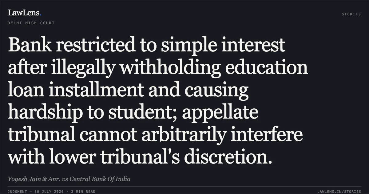 Bank restricted to simple interest after illegally withholding education loan installment and causing hardship to student; appellate tribunal cannot arbitrarily interfere with lower tribunal's discretion.. Yogesh Jain & Anr. vs Central Bank Of India. Delhi High Court. LawLens