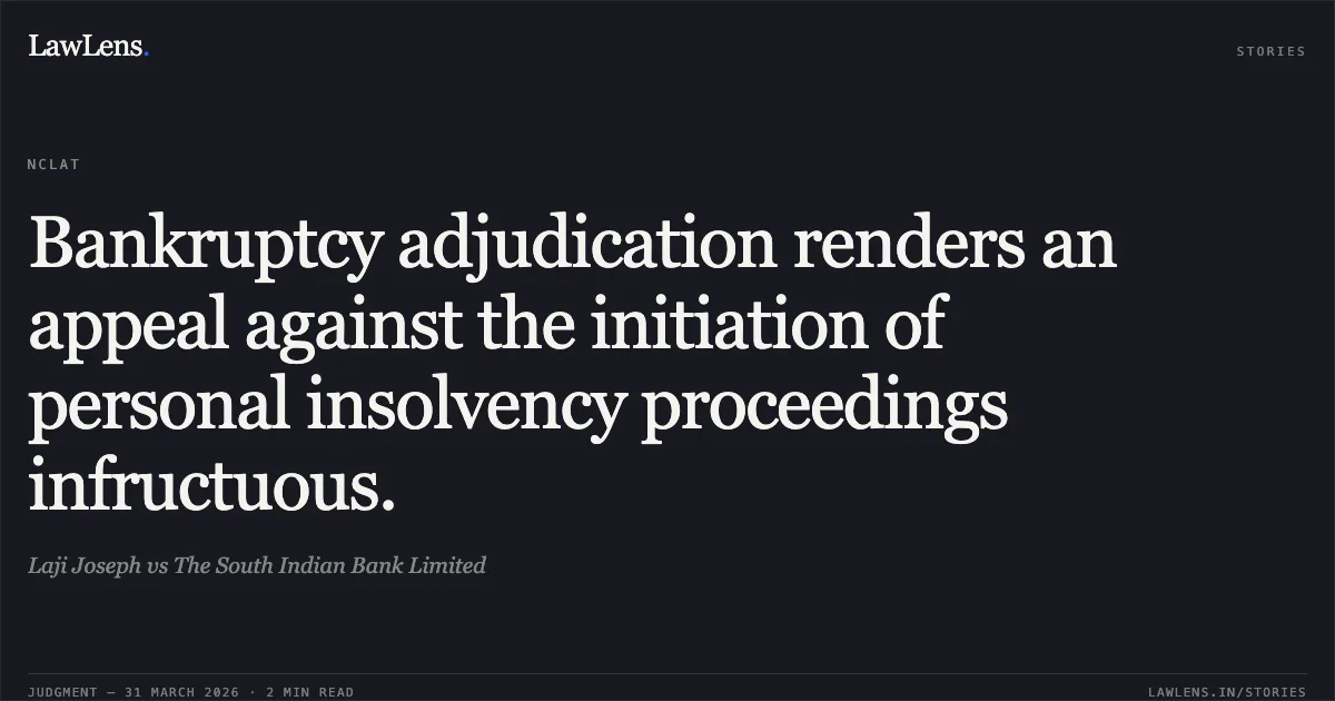 Bankruptcy adjudication renders an appeal against the initiation of personal insolvency proceedings infructuous.. Laji Joseph vs The South Indian Bank Limited. National Company Law Appellate Tribunal. LawLens