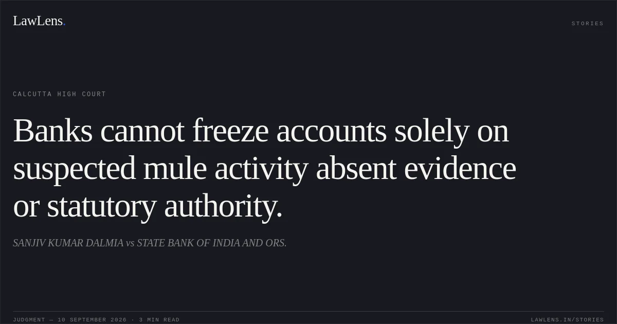 Banks cannot freeze accounts solely on suspected mule activity absent evidence or statutory authority.. SANJIV KUMAR DALMIA vs STATE BANK OF INDIA AND ORS.. Calcutta High Court. LawLens