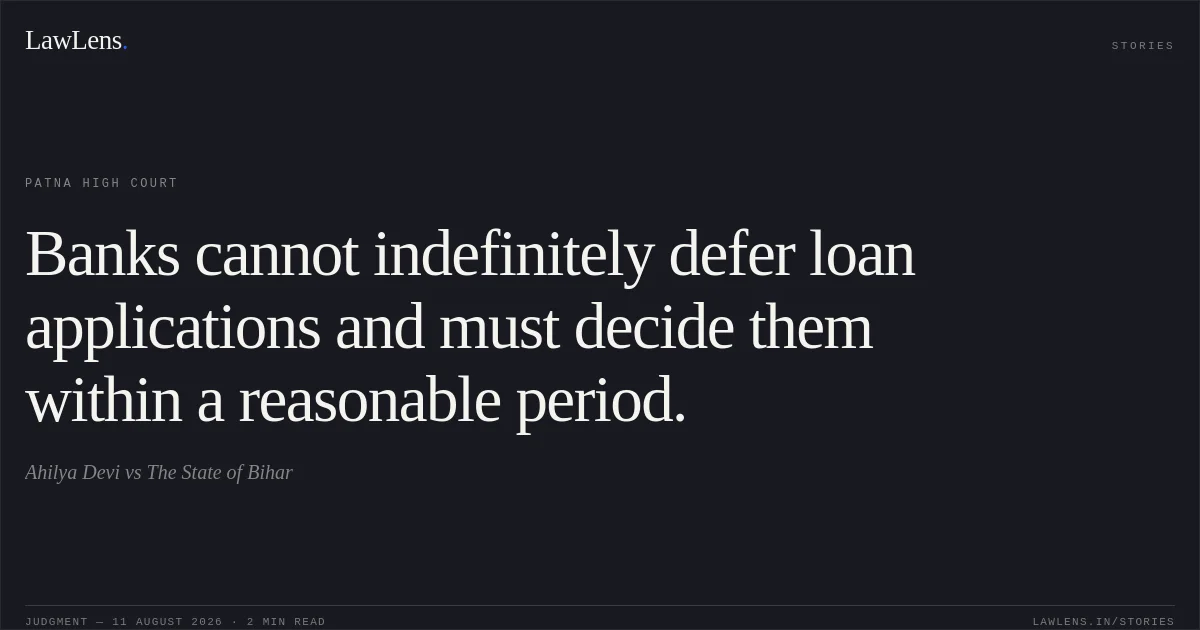 Banks cannot indefinitely defer loan applications and must decide them within a reasonable period.. Ahilya Devi vs The State of Bihar. Patna High Court. LawLens