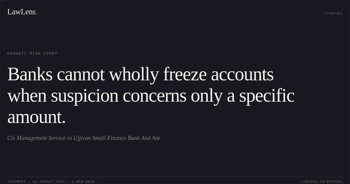 Banks cannot wholly freeze accounts when suspicion concerns only a specific amount.. Cis Management Service vs Ujjivan Small Finance Bank And Anr. Gauhati High Court. LawLens