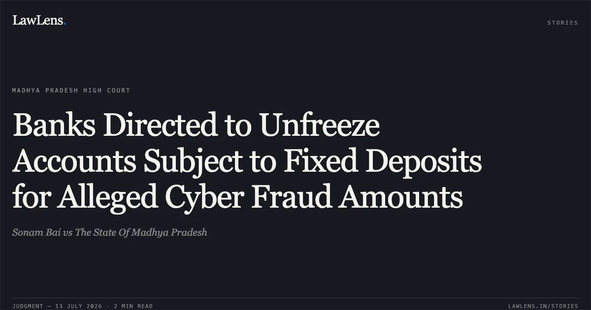 Banks Directed to Unfreeze Accounts Subject to Fixed Deposits for Alleged Cyber Fraud Amounts. Sonam Bai vs The State Of Madhya Pradesh. Madhya Pradesh High Court. LawLens