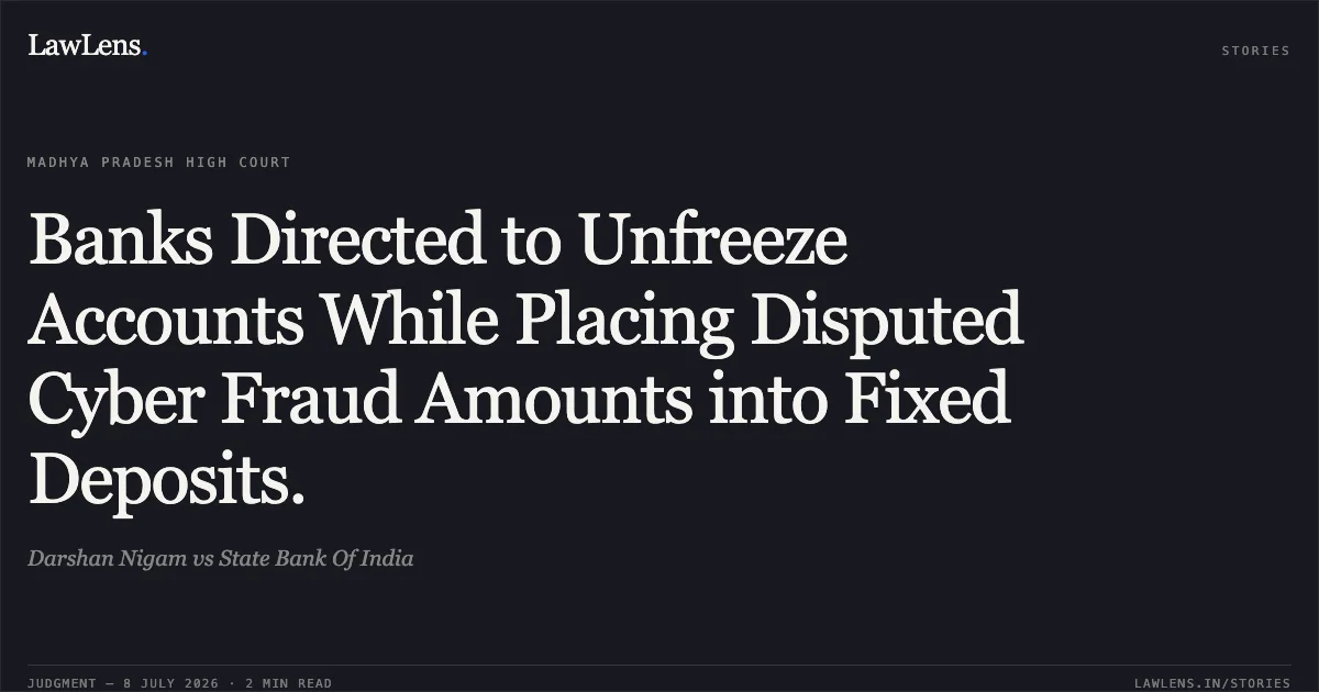Banks Directed to Unfreeze Accounts While Placing Disputed Cyber Fraud Amounts into Fixed Deposits.. Darshan Nigam vs State Bank Of India. Madhya Pradesh High Court. LawLens