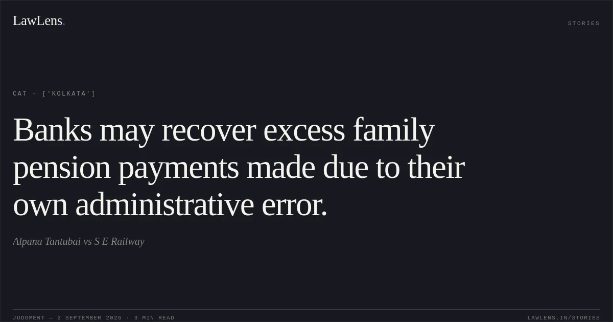Banks may recover excess family pension payments made due to their own administrative error.. Alpana Tantubai vs S E Railway. CAT - ['Kolkata']. LawLens