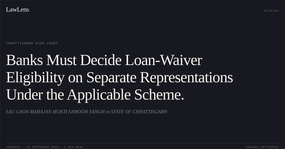 Banks Must Decide Loan-Waiver Eligibility on Separate Representations Under the Applicable Scheme.. SAU GAON MAHAJAN MUKTI SAMOOH SANGH vs STATE OF CHHATTISGARH. Chhattisgarh High Court. LawLens