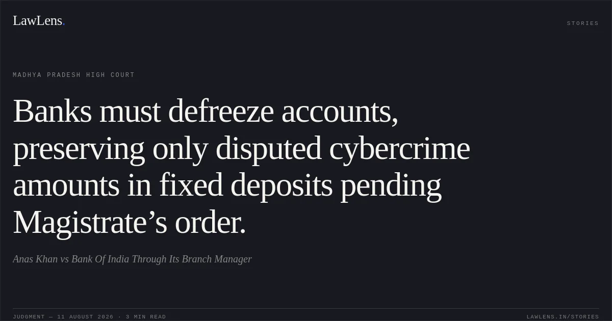 Banks must defreeze accounts, preserving only disputed cybercrime amounts in fixed deposits pending Magistrate’s order.. Anas Khan vs Bank Of India Through Its Branch Manager. Madhya Pradesh High Court. LawLens