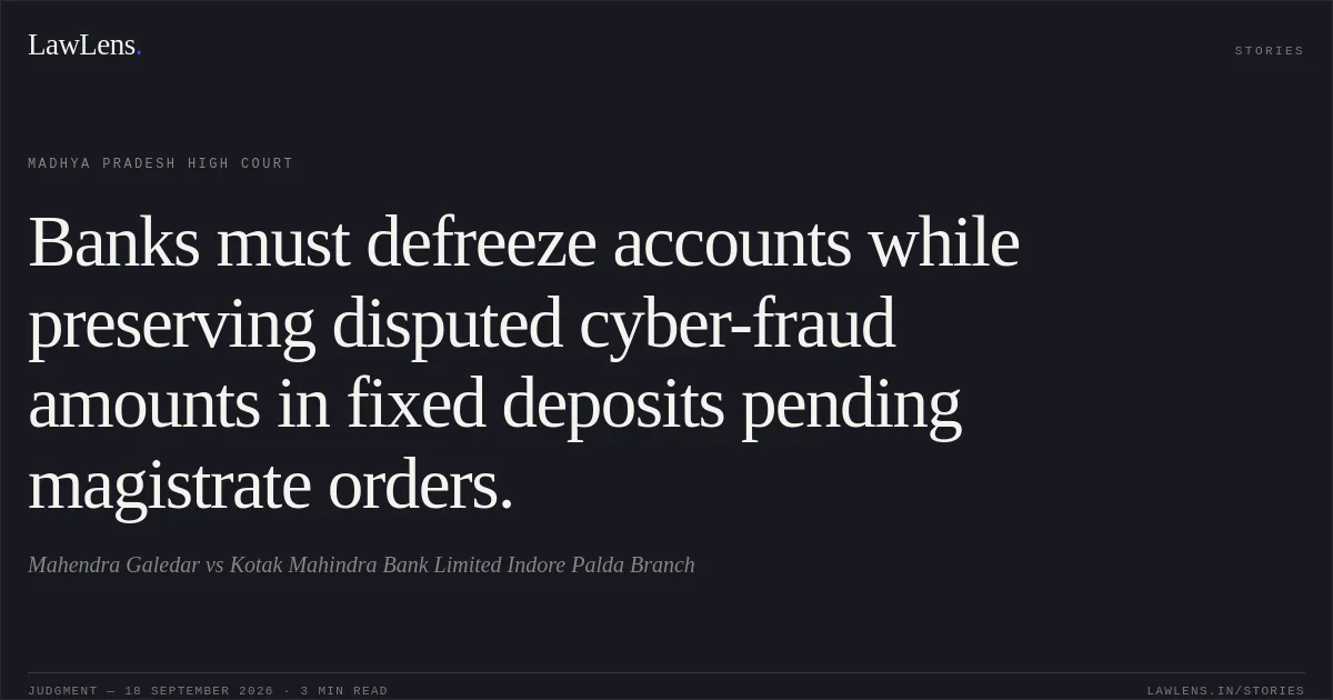 Banks must defreeze accounts while preserving disputed cyber-fraud amounts in fixed deposits pending magistrate orders.. Mahendra Galedar vs Kotak Mahindra Bank Limited Indore Palda Branch. Madhya Pradesh High Court. LawLens