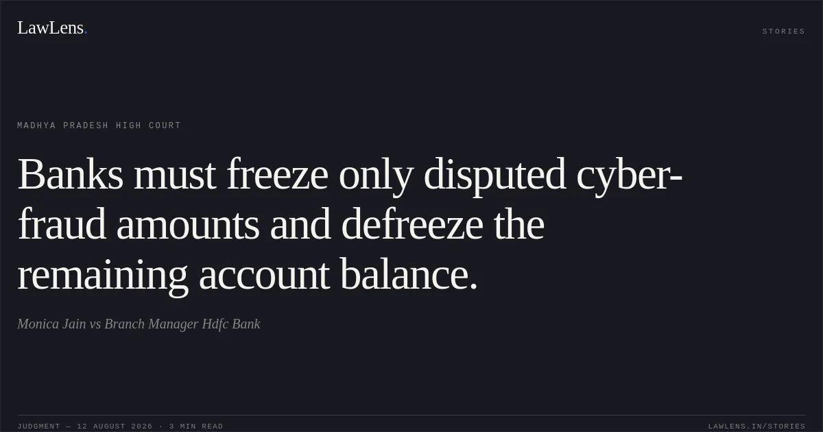 Banks must freeze only disputed cyber-fraud amounts and defreeze the remaining account balance.. Monica Jain vs Branch Manager Hdfc Bank. Madhya Pradesh High Court. LawLens