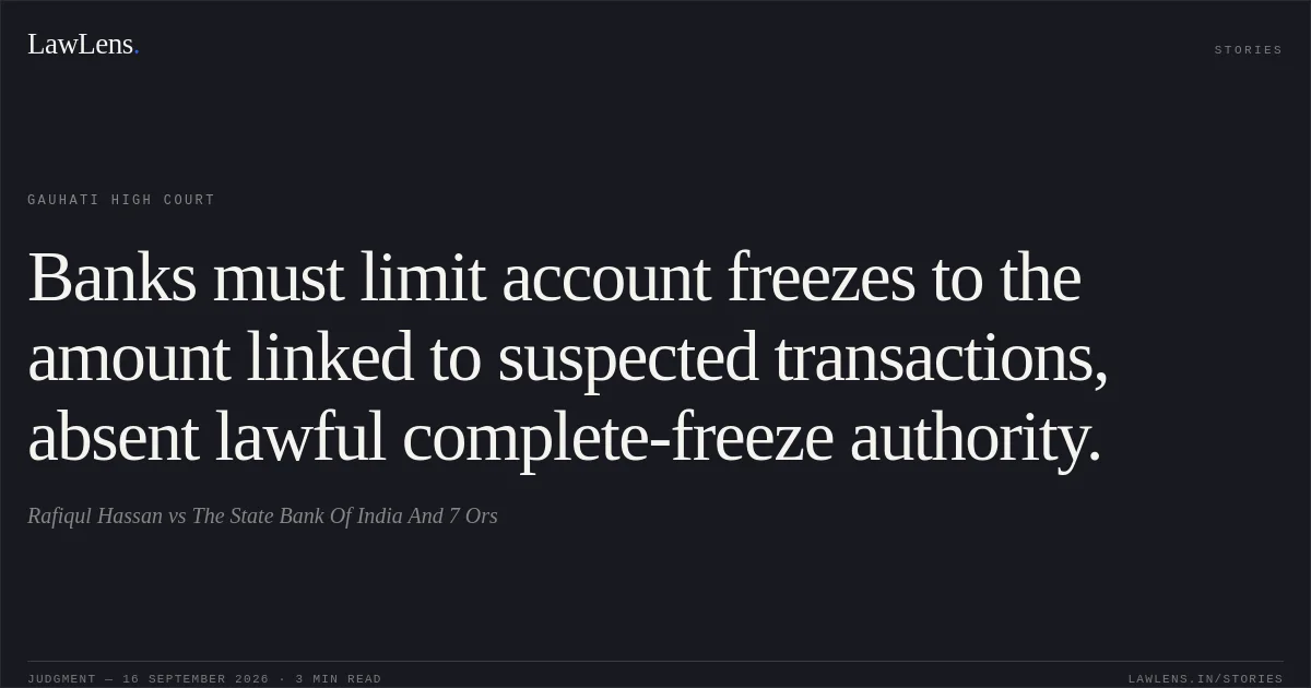 Banks must limit account freezes to the amount linked to suspected transactions, absent lawful complete-freeze authority.. Rafiqul Hassan vs The State Bank Of India And 7 Ors. Gauhati High Court. LawLens