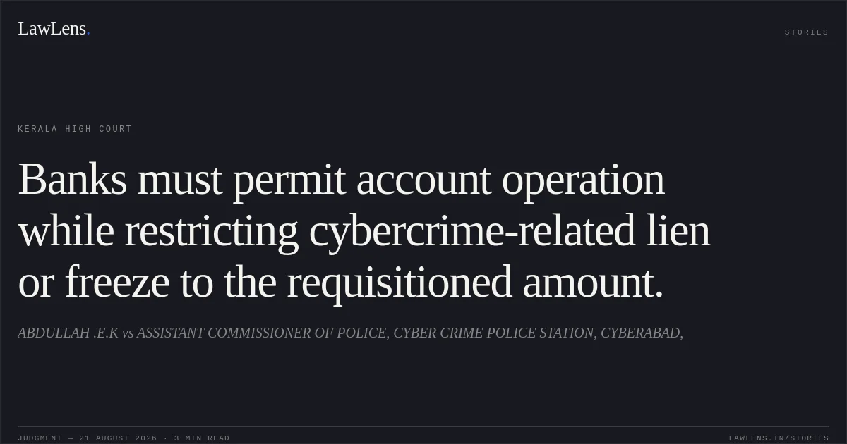 Banks must permit account operation while restricting cybercrime-related lien or freeze to the requisitioned amount.. ABDULLAH .E.K vs ASSISTANT COMMISSIONER OF POLICE, CYBER CRIME POLICE STATION, CYBERABAD,. Kerala High Court. LawLens