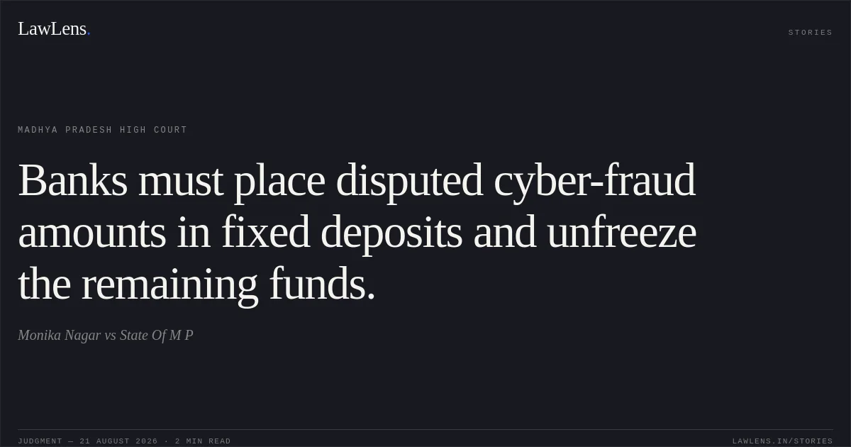 Banks must place disputed cyber-fraud amounts in fixed deposits and unfreeze the remaining funds.. Monika Nagar vs State Of M P. Madhya Pradesh High Court. LawLens