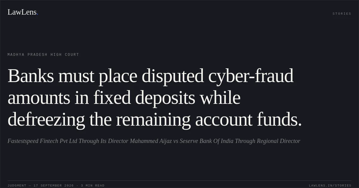 Banks must place disputed cyber-fraud amounts in fixed deposits while defreezing the remaining account funds.. Fastestspeed Fintech Pvt Ltd Through Its Director Mahammed Aijaz vs Seserve Bank Of India Through Regional Director. Madhya Pradesh High Court. LawLens