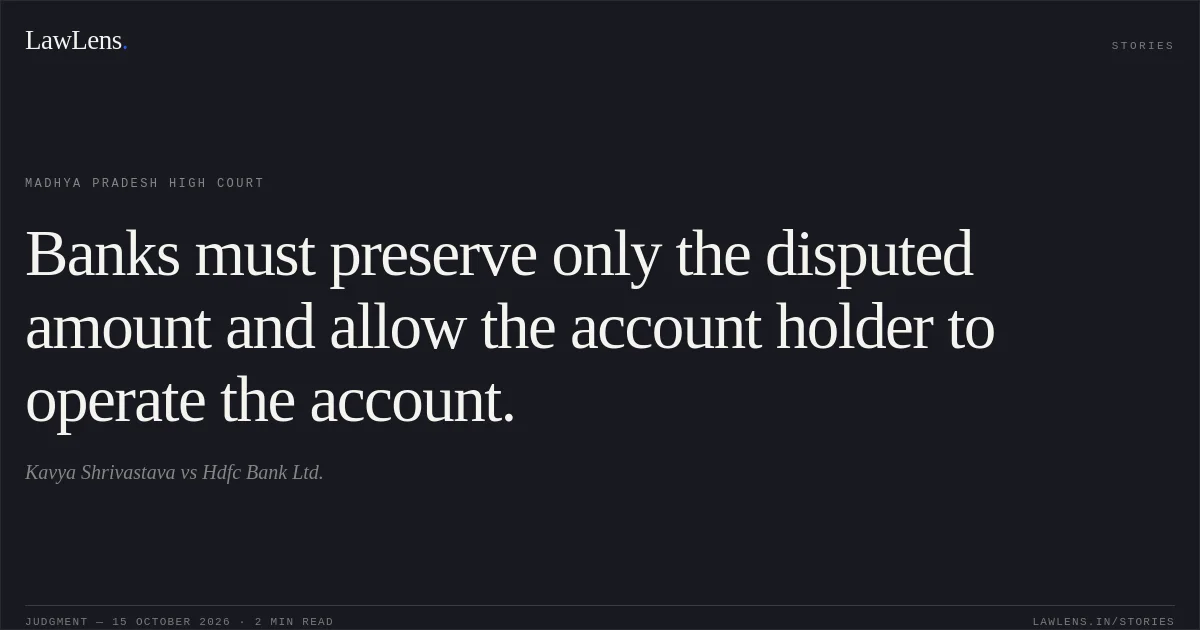 Banks must preserve only the disputed amount and allow the account holder to operate the account.. Kavya Shrivastava vs Hdfc Bank Ltd.. Madhya Pradesh High Court. LawLens