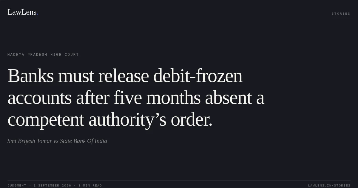 Banks must release debit-frozen accounts after five months absent a competent authority’s order.. Smt Brijesh Tomar vs State Bank Of India. Madhya Pradesh High Court. LawLens