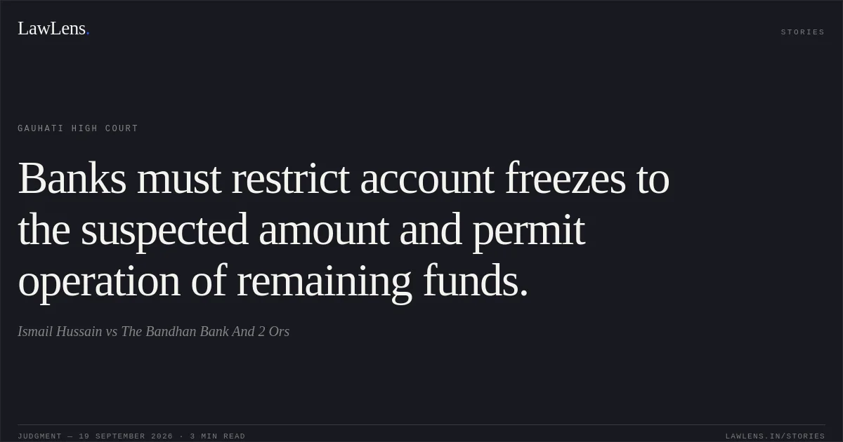 Banks must restrict account freezes to the suspected amount and permit operation of remaining funds.. Ismail Hussain vs The Bandhan Bank And 2 Ors. Gauhati High Court. LawLens
